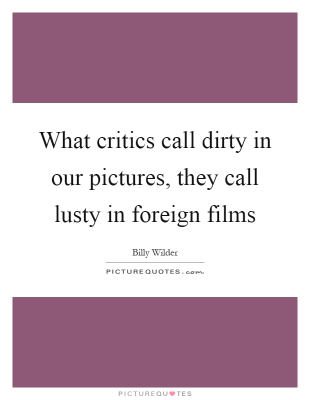 What critics call dirty in our pictures, they call lusty in foreign films Picture Quote #1