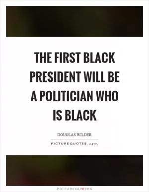 The first black president will be a politician who is black Picture Quote #1