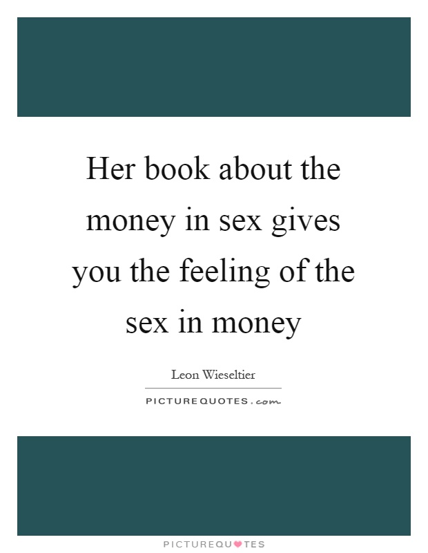 Her book about the money in sex gives you the feeling of the sex in money Picture Quote #1