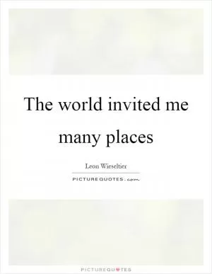 The world invited me many places Picture Quote #1