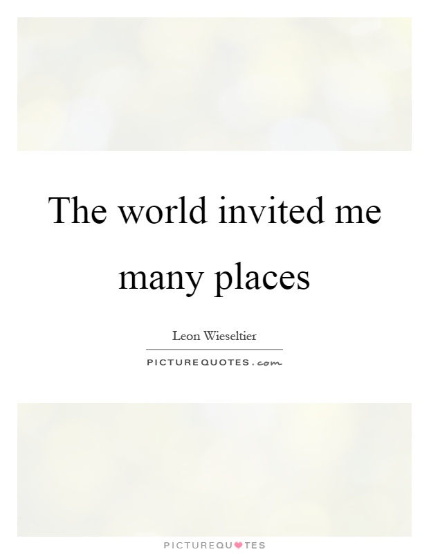 The world invited me many places Picture Quote #1