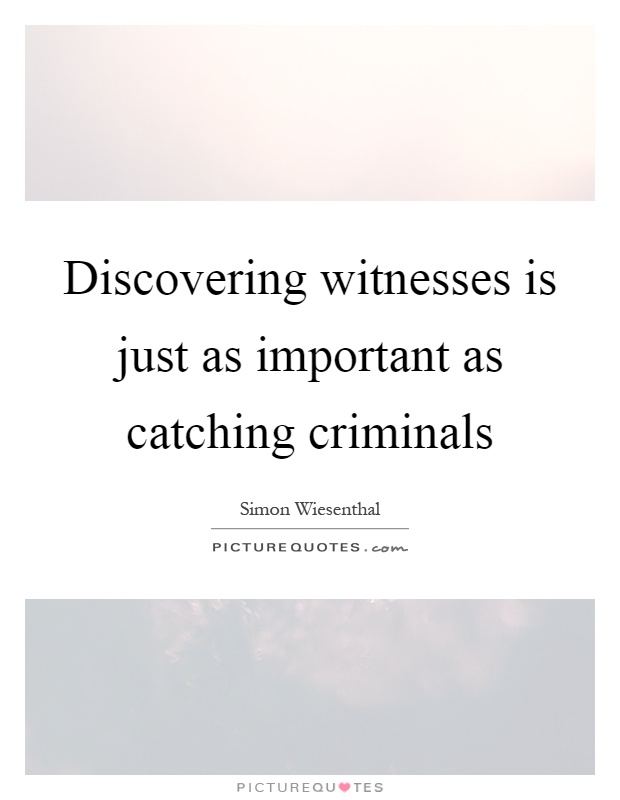 Discovering witnesses is just as important as catching criminals Picture Quote #1