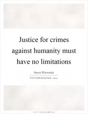 Justice for crimes against humanity must have no limitations Picture Quote #1