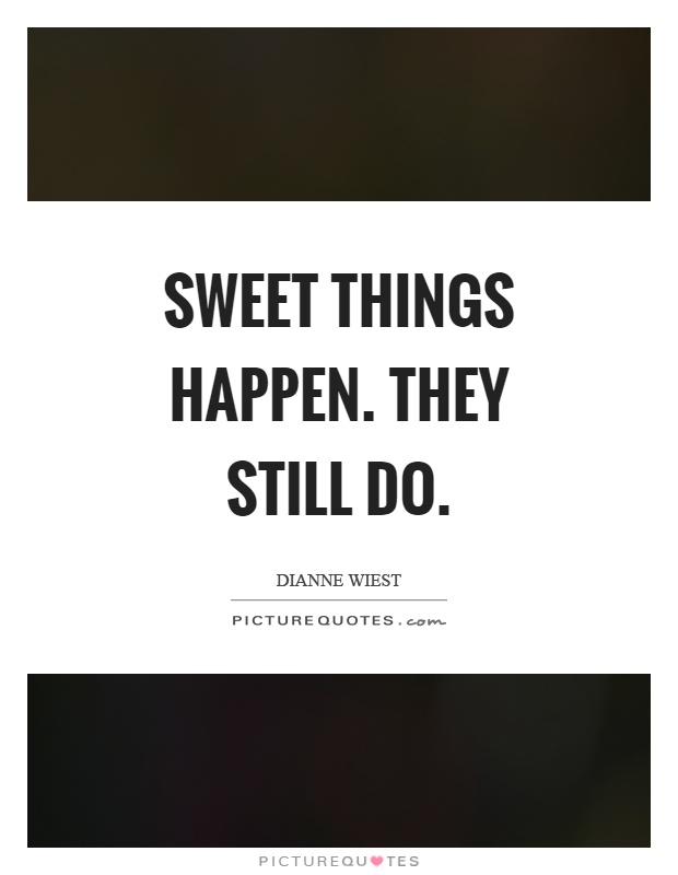 Sweet things happen. They still do Picture Quote #1