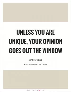 Unless you are unique, your opinion goes out the window Picture Quote #1