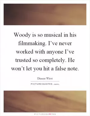 Woody is so musical in his filmmaking. I’ve never worked with anyone I’ve trusted so completely. He won’t let you hit a false note Picture Quote #1