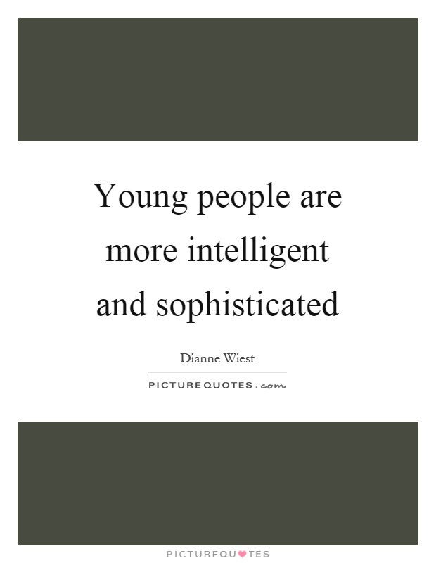 Young people are more intelligent and sophisticated Picture Quote #1