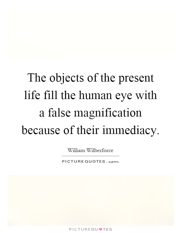 The objects of the present life fill the human eye with a false magnification because of their immediacy Picture Quote #1