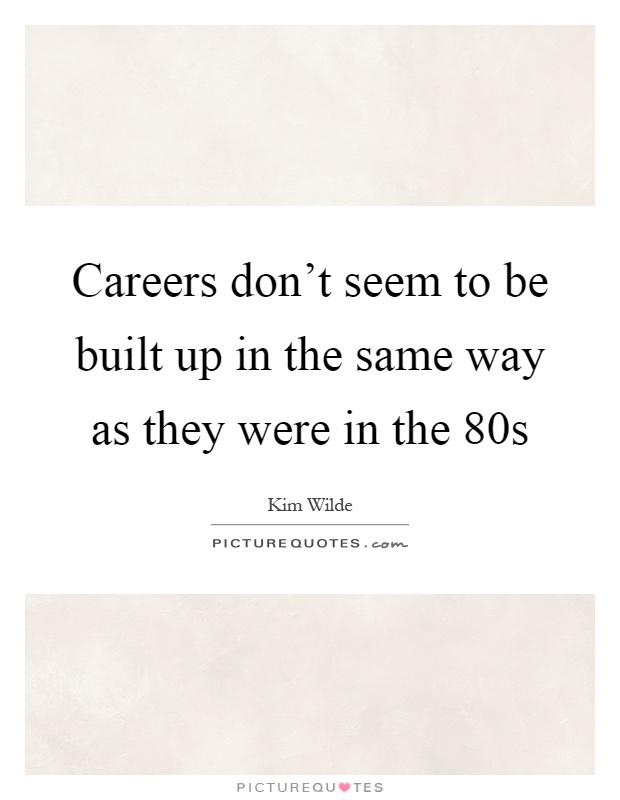 Careers don't seem to be built up in the same way as they were in the 80s Picture Quote #1