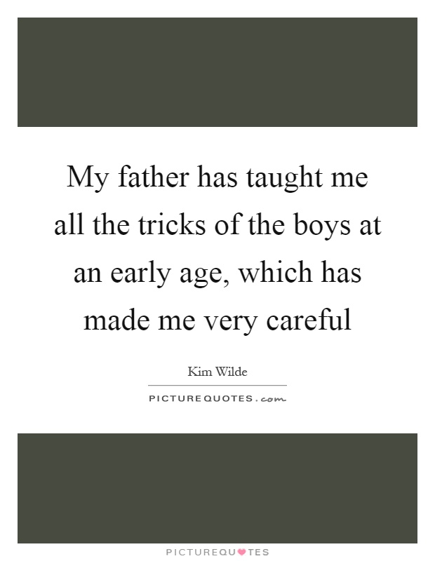 My father has taught me all the tricks of the boys at an early age, which has made me very careful Picture Quote #1