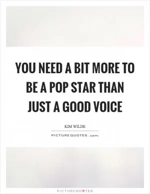 You need a bit more to be a pop star than just a good voice Picture Quote #1