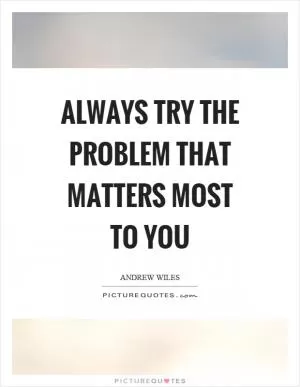 Always try the problem that matters most to you Picture Quote #1