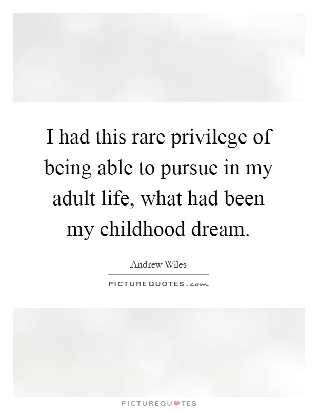 I had this rare privilege of being able to pursue in my adult life, what had been my childhood dream Picture Quote #1