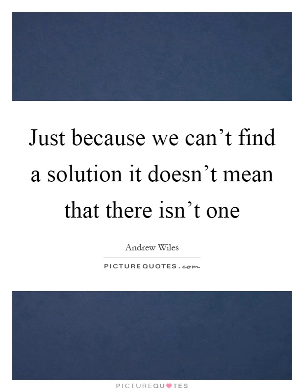 Just because we can't find a solution it doesn't mean that there isn't one Picture Quote #1