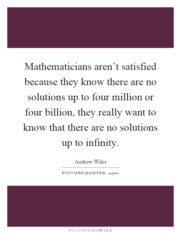 Mathematicians aren't satisfied because they know there are no solutions up to four million or four billion, they really want to know that there are no solutions up to infinity Picture Quote #1