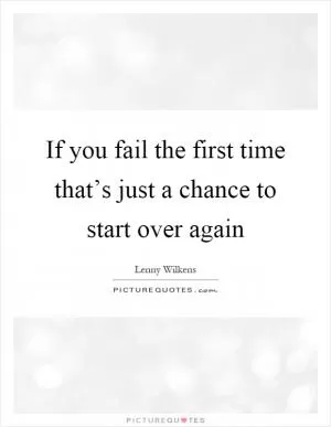 If you fail the first time that’s just a chance to start over again Picture Quote #1