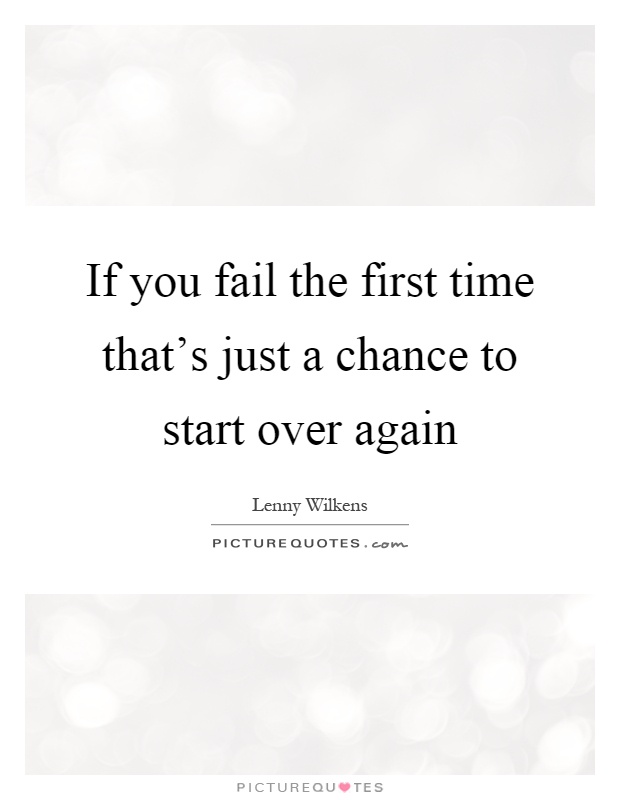 If you fail the first time that's just a chance to start over again Picture Quote #1
