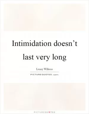 Intimidation doesn’t last very long Picture Quote #1