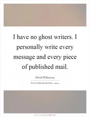 I have no ghost writers. I personally write every message and every piece of published mail Picture Quote #1