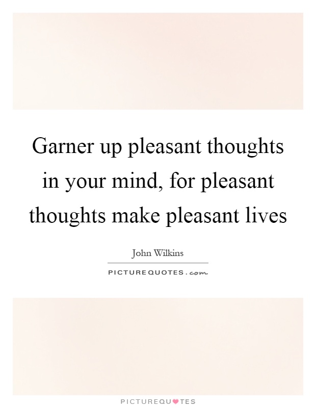 Garner up pleasant thoughts in your mind, for pleasant thoughts make pleasant lives Picture Quote #1