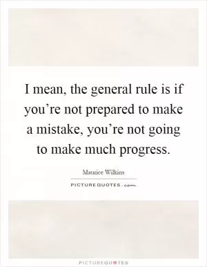 I mean, the general rule is if you’re not prepared to make a mistake, you’re not going to make much progress Picture Quote #1
