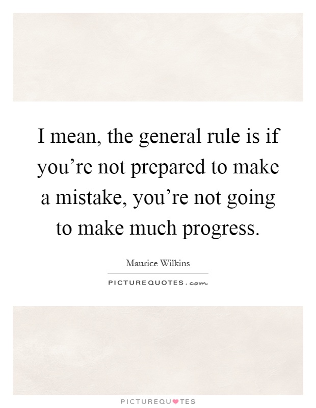 I mean, the general rule is if you're not prepared to make a mistake, you're not going to make much progress Picture Quote #1