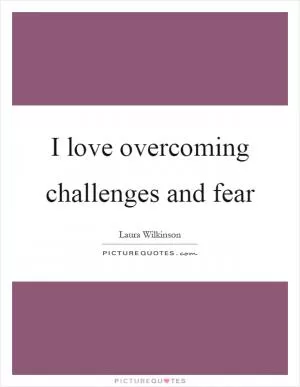 I love overcoming challenges and fear Picture Quote #1