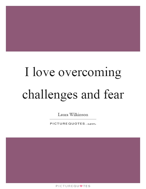 I love overcoming challenges and fear Picture Quote #1