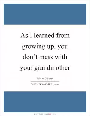 As I learned from growing up, you don’t mess with your grandmother Picture Quote #1