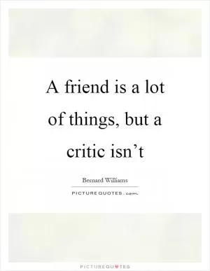 A friend is a lot of things, but a critic isn’t Picture Quote #1