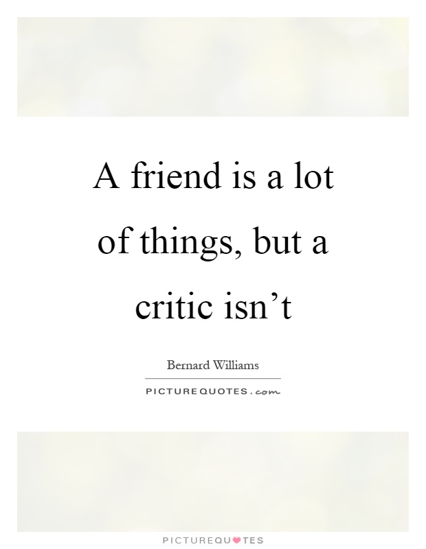 A friend is a lot of things, but a critic isn't Picture Quote #1
