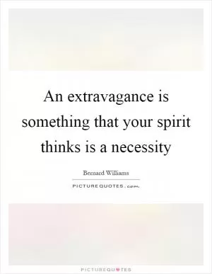 An extravagance is something that your spirit thinks is a necessity Picture Quote #1