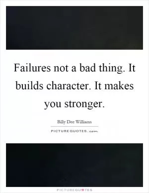 Failures not a bad thing. It builds character. It makes you stronger Picture Quote #1