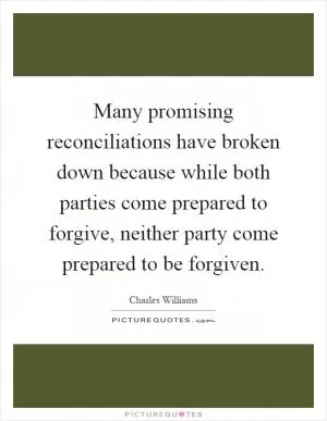 Many promising reconciliations have broken down because while both parties come prepared to forgive, neither party come prepared to be forgiven Picture Quote #1