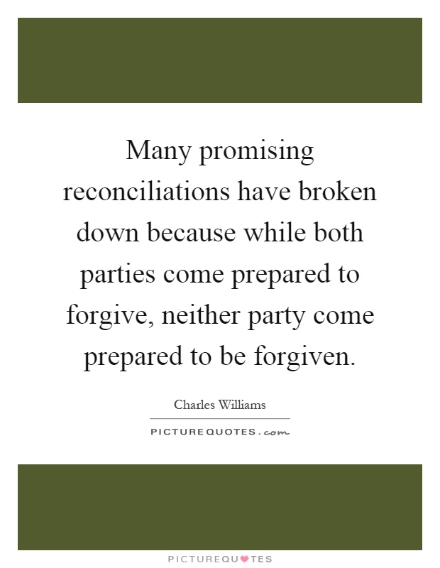 Many promising reconciliations have broken down because while both parties come prepared to forgive, neither party come prepared to be forgiven Picture Quote #1
