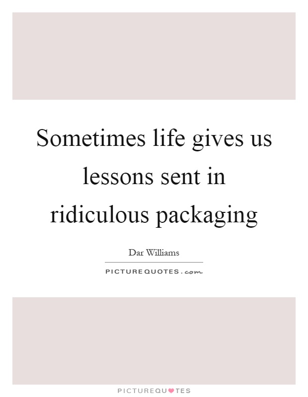 Sometimes life gives us lessons sent in ridiculous packaging Picture Quote #1