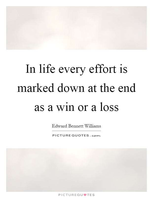 In life every effort is marked down at the end as a win or a loss Picture Quote #1