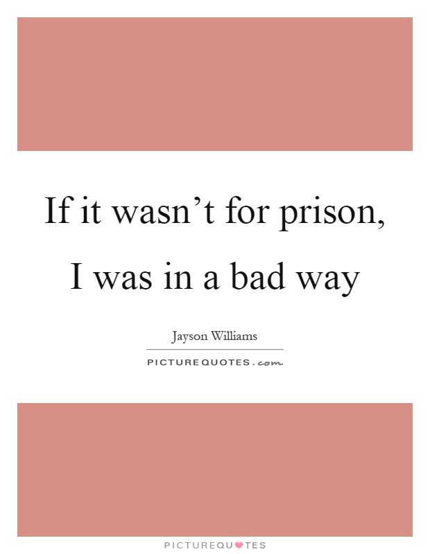 If it wasn't for prison, I was in a bad way Picture Quote #1