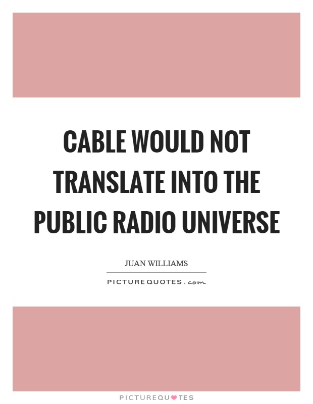 Cable would not translate into the public radio universe Picture Quote #1