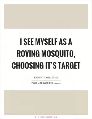I see myself as a roving mosquito, choosing it’s target Picture Quote #1
