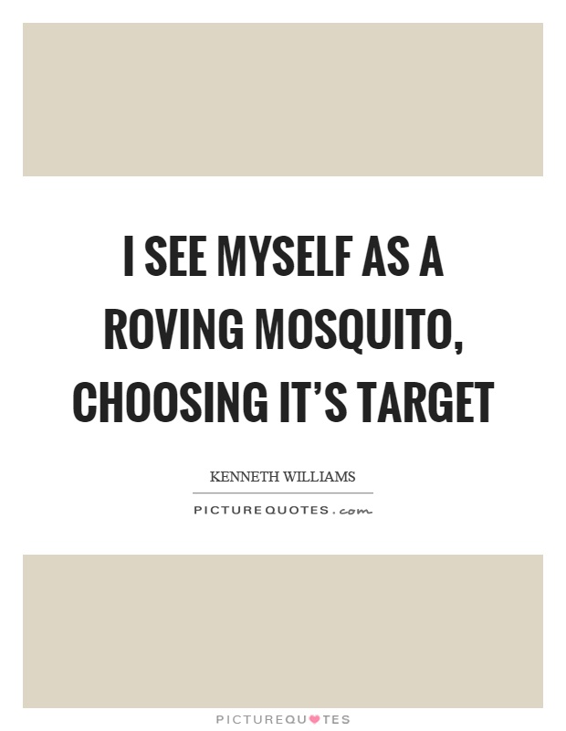 I see myself as a roving mosquito, choosing it's target Picture Quote #1