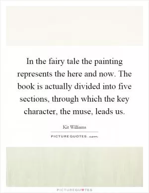 In the fairy tale the painting represents the here and now. The book is actually divided into five sections, through which the key character, the muse, leads us Picture Quote #1