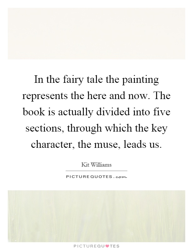 In the fairy tale the painting represents the here and now. The book is actually divided into five sections, through which the key character, the muse, leads us Picture Quote #1