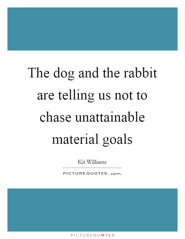 The dog and the rabbit are telling us not to chase unattainable material goals Picture Quote #1