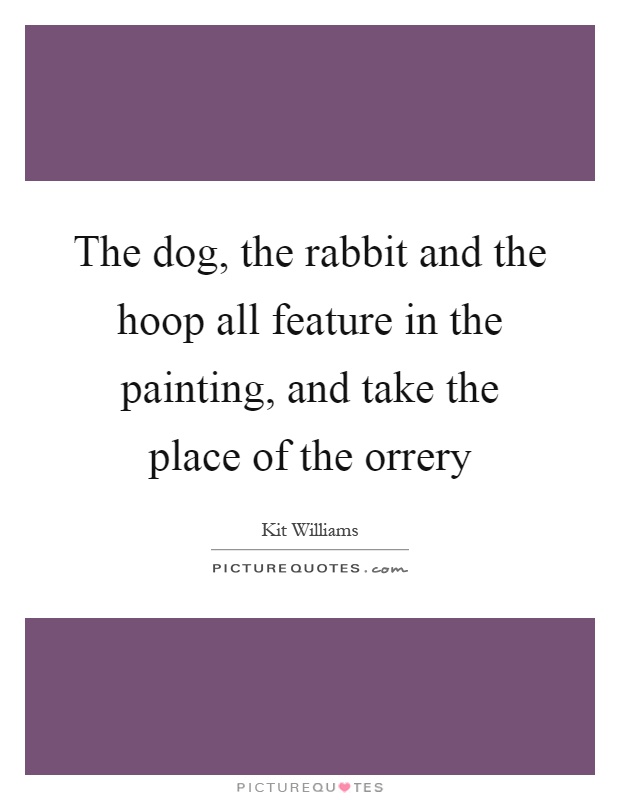 The dog, the rabbit and the hoop all feature in the painting, and take the place of the orrery Picture Quote #1