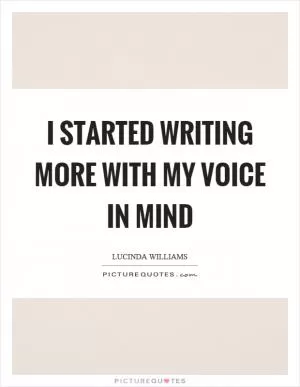 I started writing more with my voice in mind Picture Quote #1