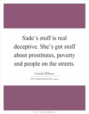 Sade’s stuff is real deceptive. She’s got stuff about prostitutes, poverty and people on the streets Picture Quote #1