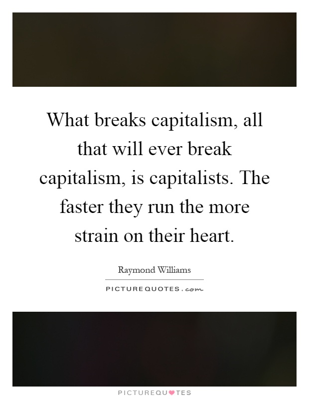 What breaks capitalism, all that will ever break capitalism, is capitalists. The faster they run the more strain on their heart Picture Quote #1