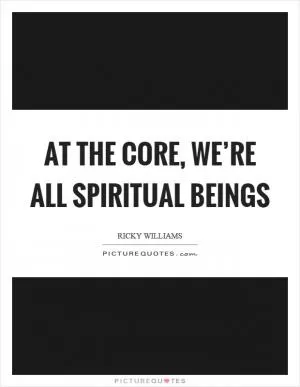At the core, we’re all spiritual beings Picture Quote #1