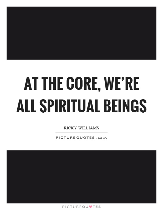 At the core, we're all spiritual beings Picture Quote #1
